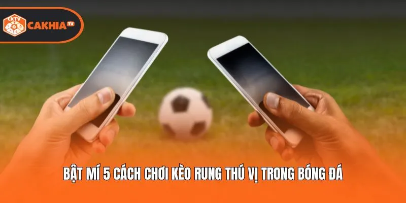 Bật mí 5 cách chơi kèo rung thú vị trong bóng đá