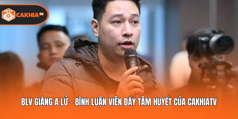 BLV Giàng A Lử - Bình Luận Viên Đầy Tâm Huyết Của Cakhiatv