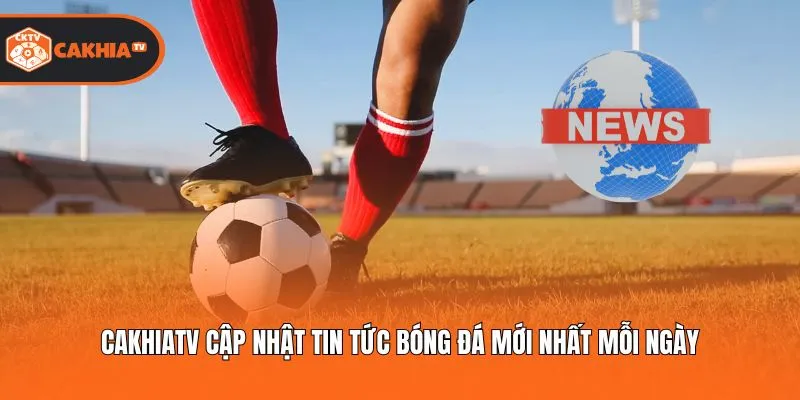 Cakhiatv cập nhật tin tức bóng đá mới nhất mỗi ngày