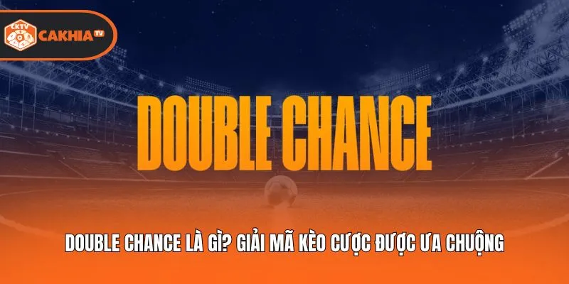 Double Chance Là Gì? Giải Mã Kèo Cược Được Ưa Chuộng