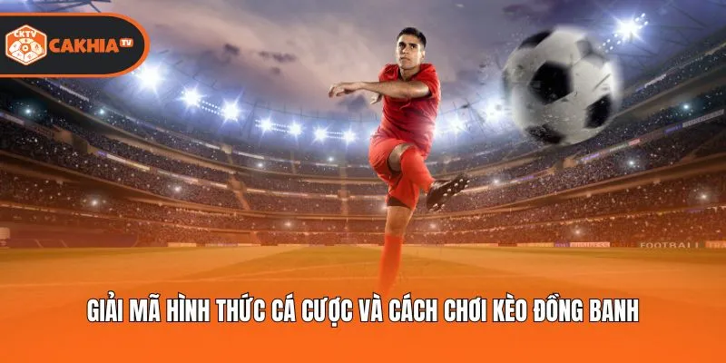 Giải mã hình thức cá cược và cách chơi kèo đồng banh