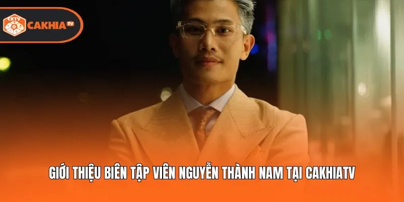 Giới thiệu biên tập viên Nguyễn Thành Nam tại Cakhiatv
