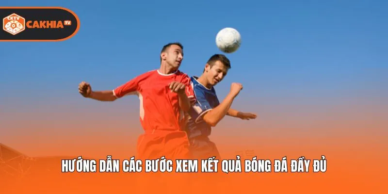 Hướng dẫn các bước xem kết quả bóng đá đầy đủ