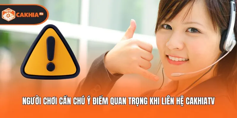 Người chơi cần chú ý điểm quan trọng khi liên hệ Cakhiatv