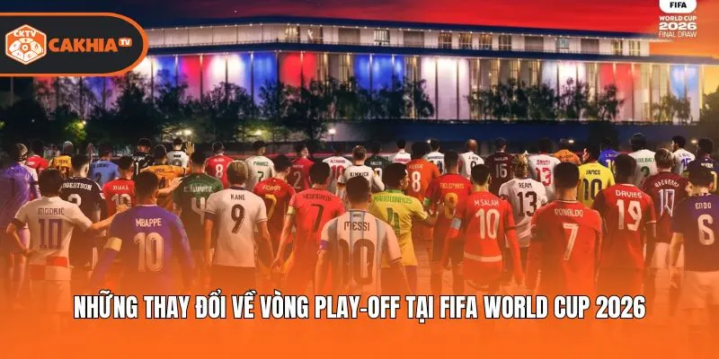 Những thay đổi về vòng play-off tại FIFA World Cup 2026