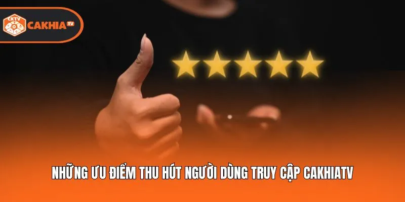 Những ưu điểm thu hút người dùng truy cập Cakhiatv