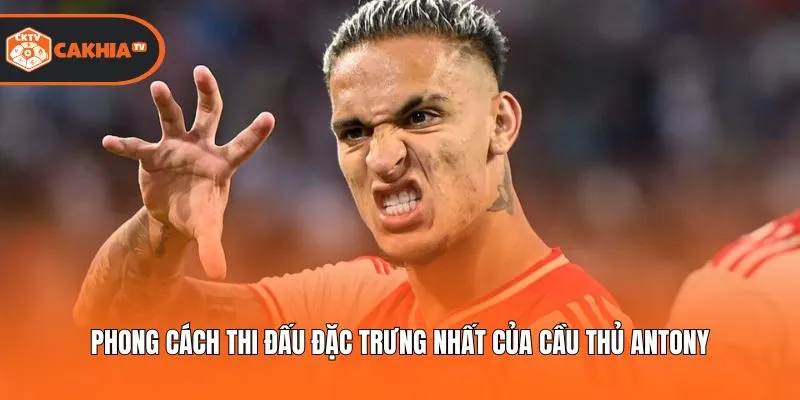 Phong cách thi đấu đặc trưng nhất của cầu thủ Antony