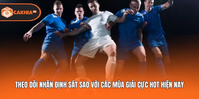 Theo dõi nhận định sát sao với các mùa giải cực hot hiện nay