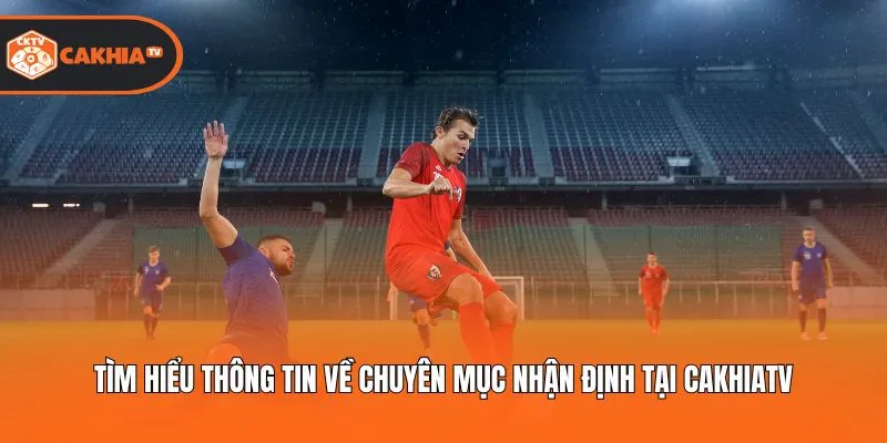 Tìm hiểu thông tin về chuyên mục nhận định tại Cakhiatv