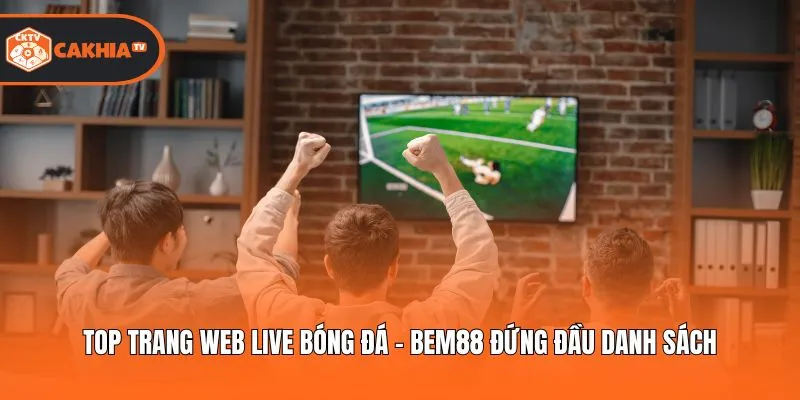 Top Trang Web Live Bóng Đá - Bem88 Đứng Đầu Danh Sách