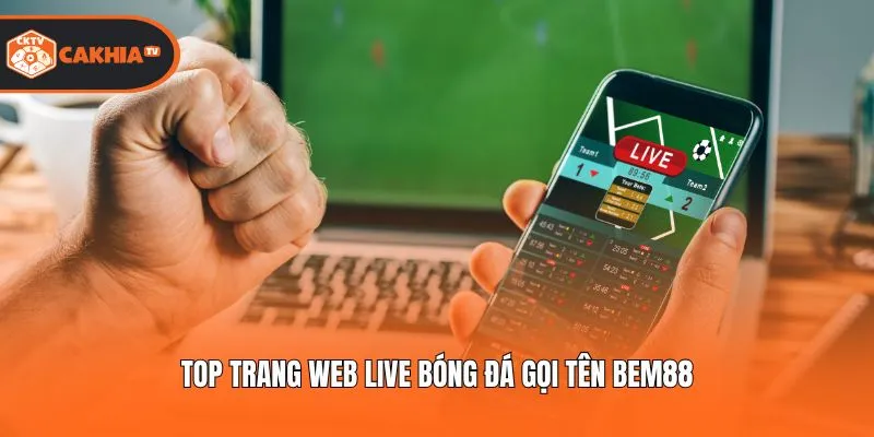 Top trang web live bóng đá gọi tên Bem88