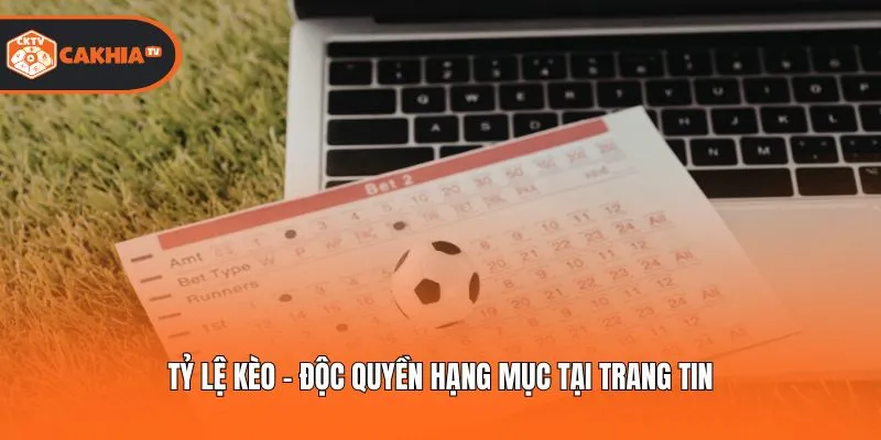 Tỷ lệ kèo - Độc quyền hạng mục tại trang tin